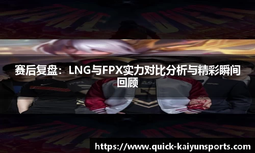 赛后复盘：LNG与FPX实力对比分析与精彩瞬间回顾
