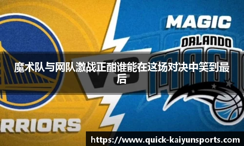 魔术队与网队激战正酣谁能在这场对决中笑到最后